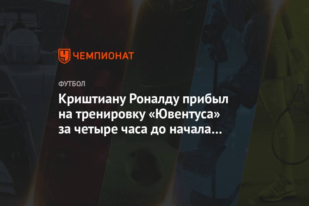 Криштиану Роналду - Криштиану Роналду прибыл на тренировку «Ювентуса» за четыре часа до начала занятий - championat.com - Италия - Мадрид