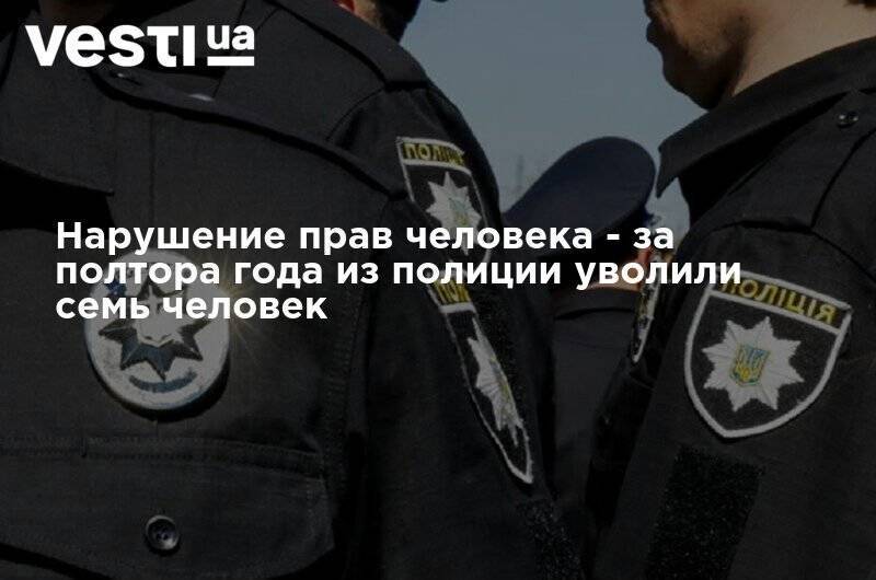 За полтора года из полиции уволили 7 человек из-за нарушения прав человека - vesti.ua - Украина