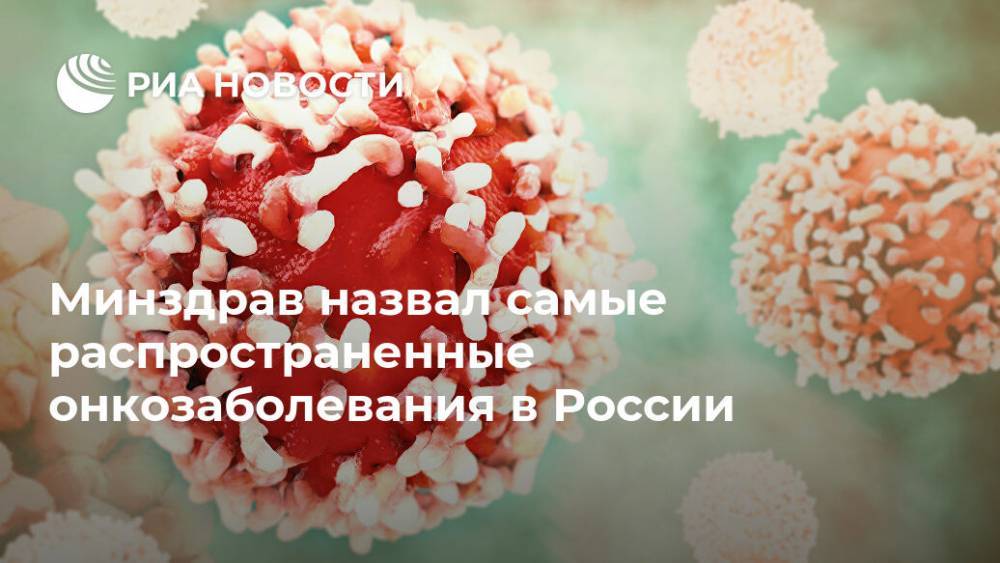 Минздрав назвал самые распространенные онкозаболевания в России - ria.ru - Москва - Россия