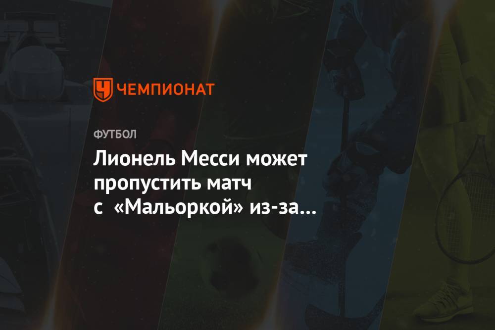 Лионель Месси - Лионель Месси может пропустить матч с «Мальоркой» из-за проблем с приводящей мышцей - championat.com - Испания - Аргентина
