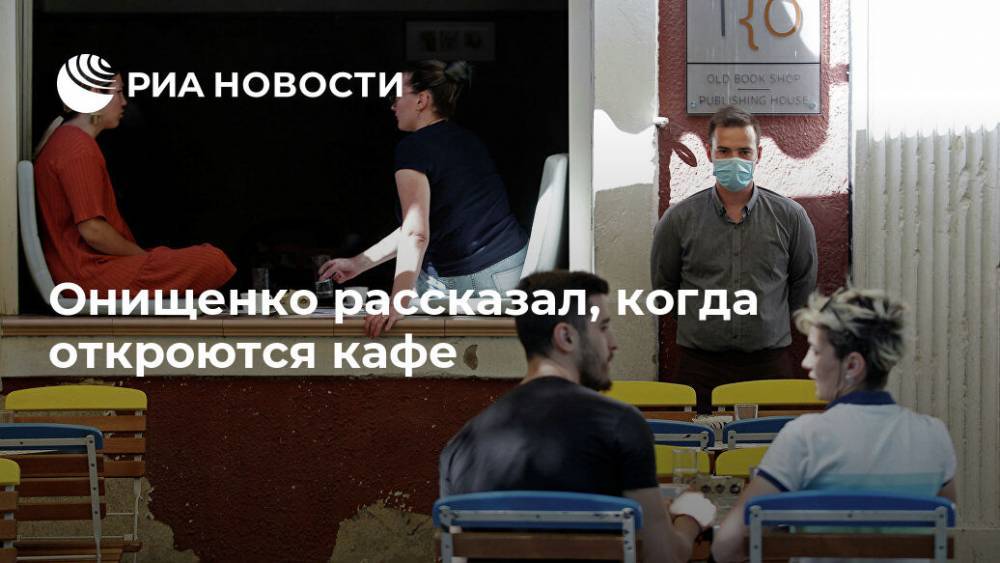 Геннадий Онищенко - Онищенко рассказал, когда откроются кафе - ria.ru - Москва - Россия