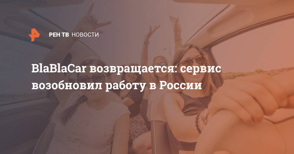 BlaBlaCar возвращается: сервис возобновил работу в России - ren.tv - Москва - Россия