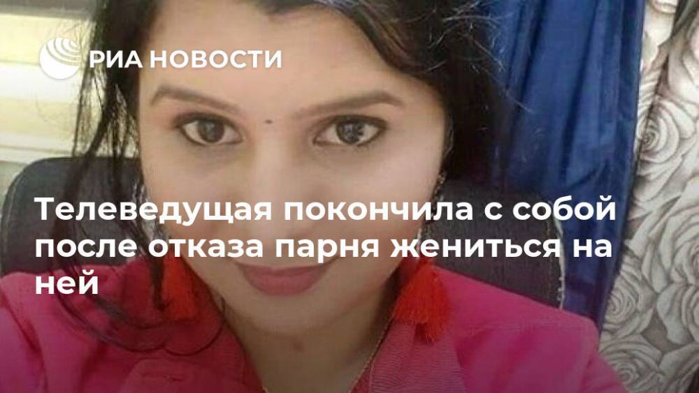 Телеведущая покончила с собой после отказа парня жениться на ней - ria.ru - Москва - Индия