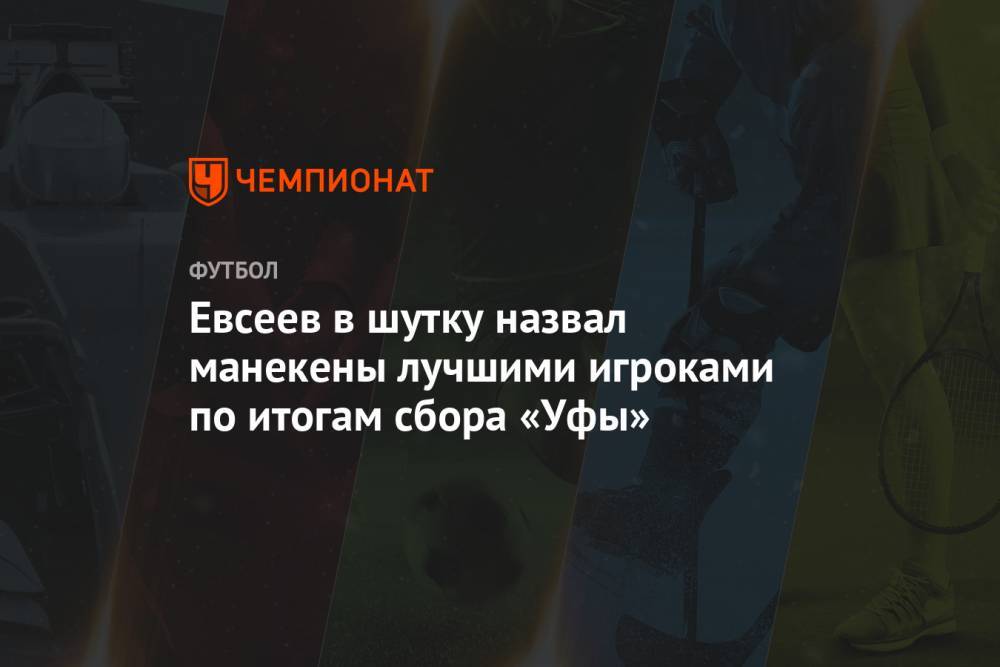 Вадим Евсеев - Евсеев в шутку назвал манекены лучшими игроками по итогам сбора «Уфы» - championat.com - Уфа