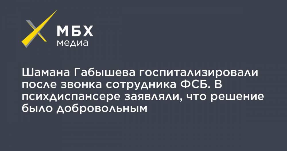 Александр Габышев - Алексей Прянишников - Шамана Габышева госпитализировали после звонка сотрудника ФСБ. В психдиспансере заявляли, что решение было добровольным - mbk.news - Якутск