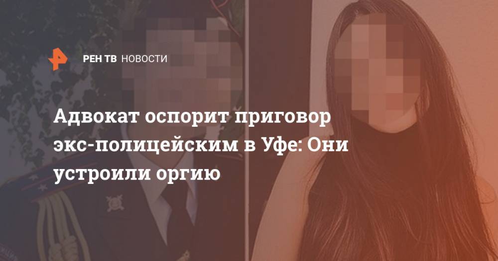 Салават Галиев - Эдуард Матвеев - Адвокат оспорит приговор экс-полицейским в Уфе: Они устроили оргию - ren.tv - Башкирия - Уфа