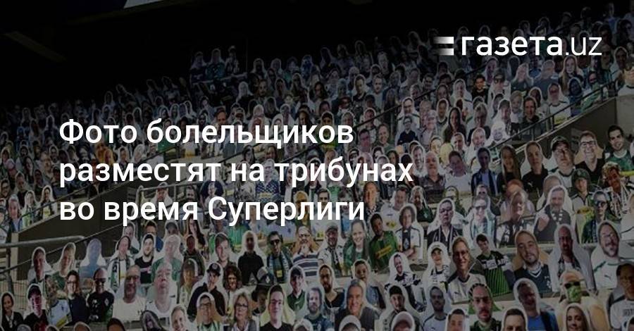 Фото болельщиков разместят на трибунах во время матчей Суперлиги - gazeta.uz - Узбекистан - Ташкент