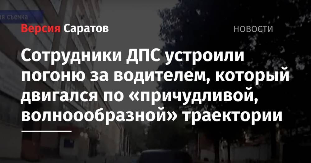 Сотрудники ДПС устроили погоню за водителем, который двигался по «причудливой, волноообразной» траектории - nversia.ru - Саратовская обл. - Саратов