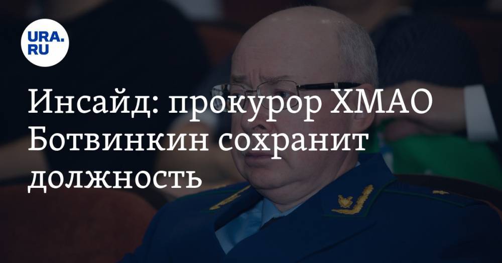 Инсайд: прокурор ХМАО Ботвинкин сохранит должность - ura.news - Россия - Югра