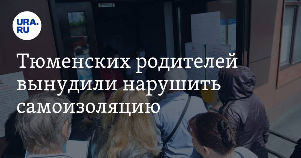 Сергей Поляков - Тюменских родителей вынудили нарушить самоизоляцию - ura.news