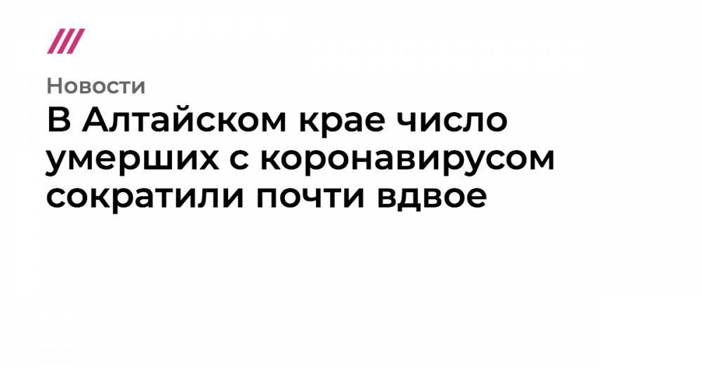 Татьяна Голикова - В Алтайском крае число умерших с коронавирусом сократили почти вдвое - tvrain.ru - Алтайский край