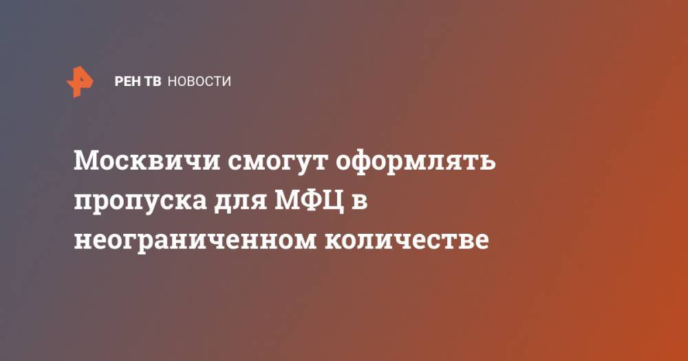 Сергей Собянин - Москвичи смогут оформлять пропуска для МФЦ в неограниченном количестве - ren.tv - Москва - Россия