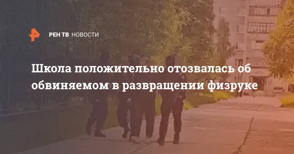 Школа положительно отозвалась об обвиняемом в развращении физруке - ren.tv - респ. Саха - Югра - Нижневартовск