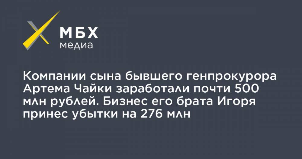 Юрий Чайка - Компании сына бывшего генпрокурора Артема Чайки заработали почти 500 млн рублей. Бизнес его брата Игоря принес убытки на 276 млн - mbk.news - Челябинск
