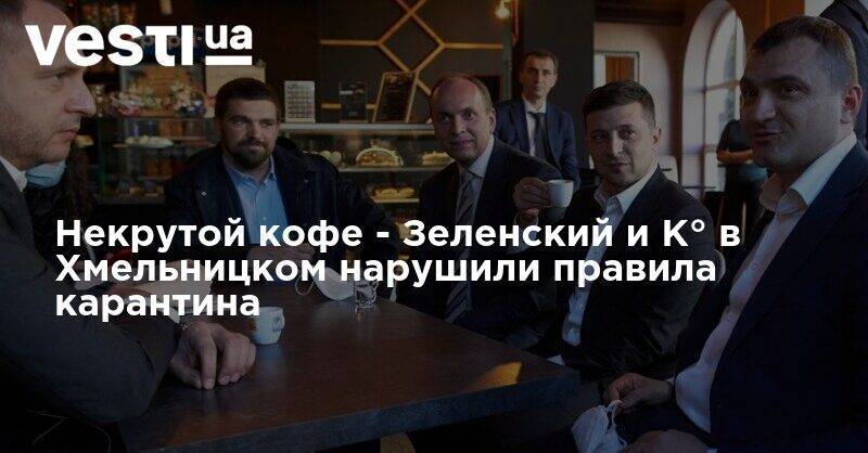 Владимир Зеленский - Виктор Ляшко - Некрутой кофе - Зеленский и К° в Хмельницком нарушили правила карантина - vesti.ua - Хмельницкая обл.