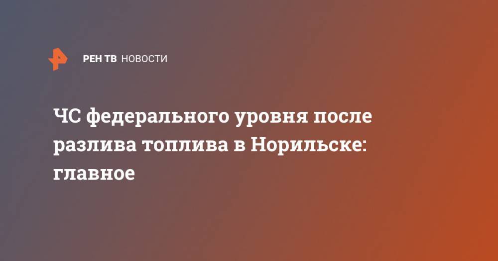 ЧС федерального уровня после разлива топлива в Норильске: главное - ren.tv - Красноярский край - Норильск
