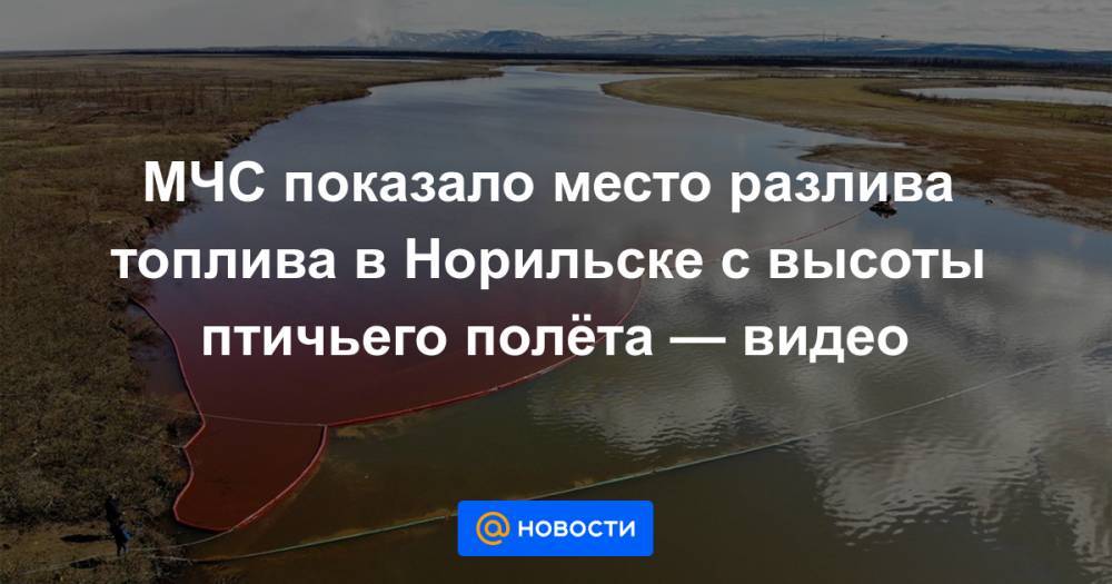 Александр Усс - Евгений Зиничев - МЧС показало место разлива топлива в Норильске с высоты птичьего полёта — видео - news.mail.ru - Россия - Красноярский край - Норильск