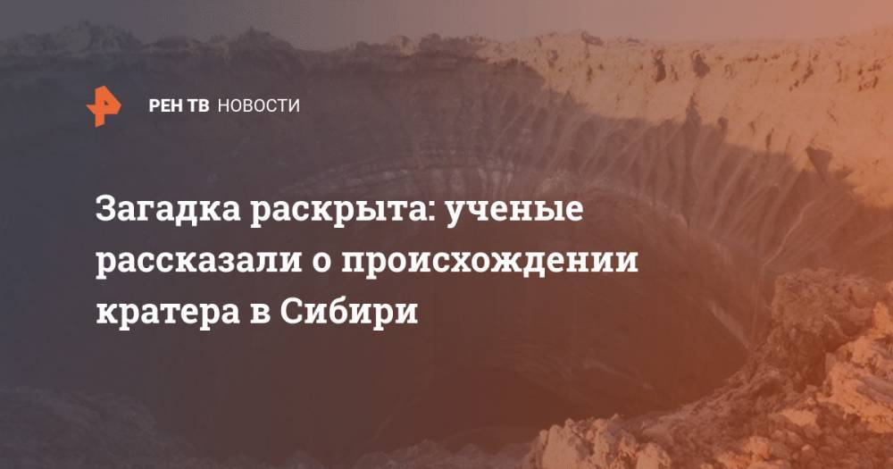 Загадка раскрыта: ученые рассказали о происхождении кратера в Сибири - ren.tv