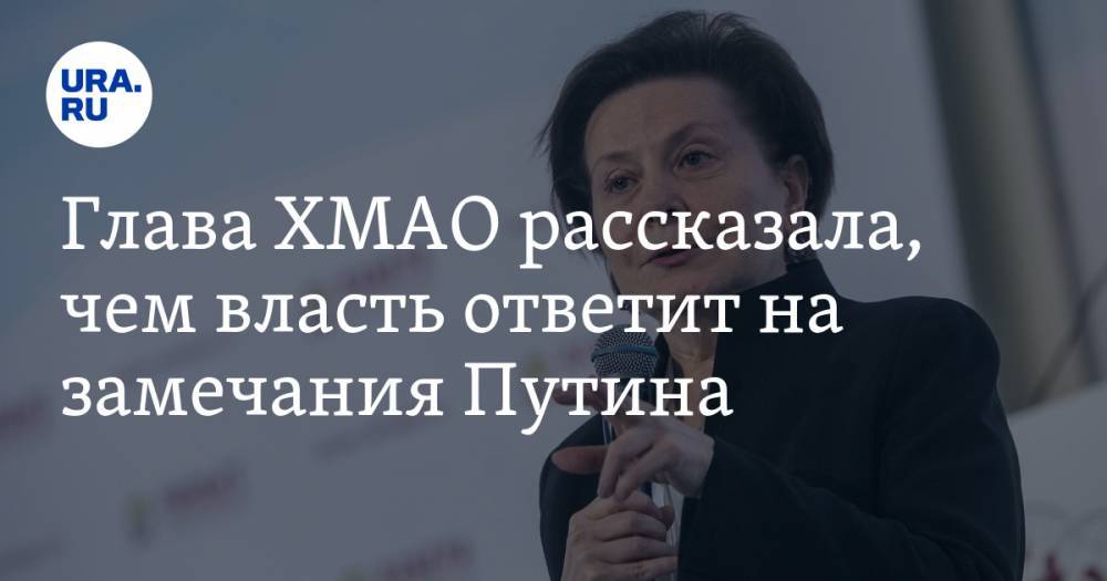 Владимир Путин - Наталья Комарова - Глава ХМАО рассказала, чем власть ответит на замечания Путина - ura.news - Россия - Югра