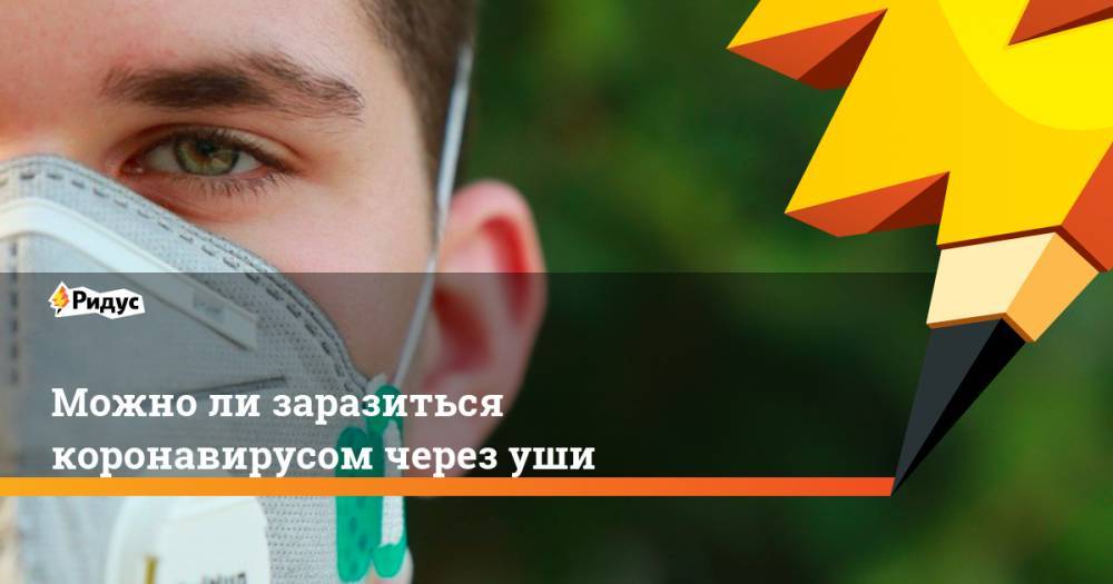 Можно ли заразиться коронавирусом через уши - ridus.ru - США