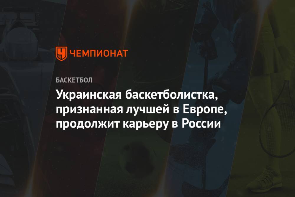 Украинская баскетболистка, признанная лучшей в Европе, продолжит карьеру в России - championat.com - Россия - Украина - Новосибирск - Франция
