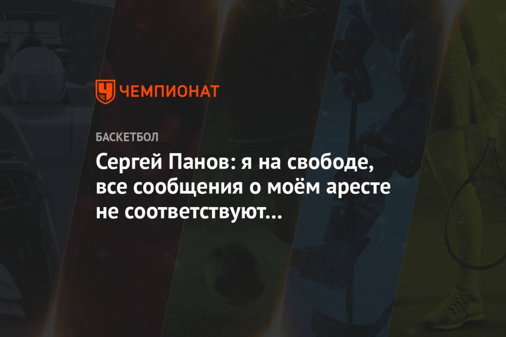 Сергей Панов: я на свободе, все сообщения о моём аресте не соответствуют действительности - championat.com - Россия - Нижегородская обл. - Нижний Новгород