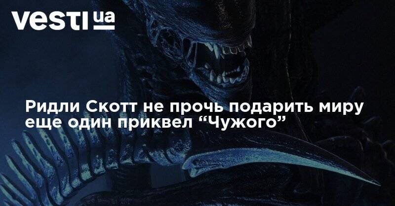 Ридли Скотт - Ридли Скотт не прочь подарить миру еще один приквел “Чужого” - vesti.ua