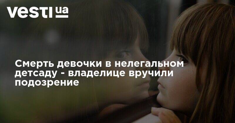 Смерть девочки в нелегальном детсаду - владелице вручили подозрение - vesti.ua - Украина