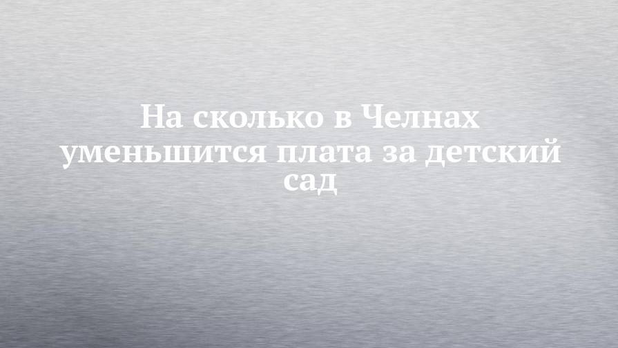 Рустам Минниханов - На сколько в Челнах уменьшится плата за детский сад - chelny-izvest.ru - респ. Татарстан