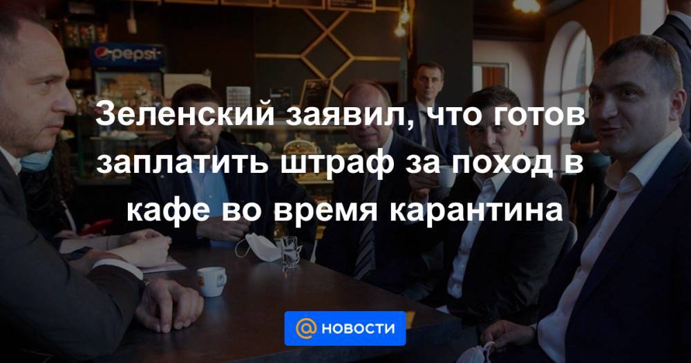 Владимир Зеленский - Антон Геращенко - Зеленский заявил, что готов заплатить штраф за поход в кафе во время карантина - news.mail.ru - Украина