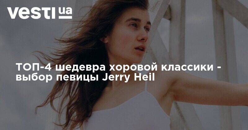 Jerry Heil - ТОП-4 шедевра хоровой классики - выбор певицы Jerry Heil - vesti.ua - Киев