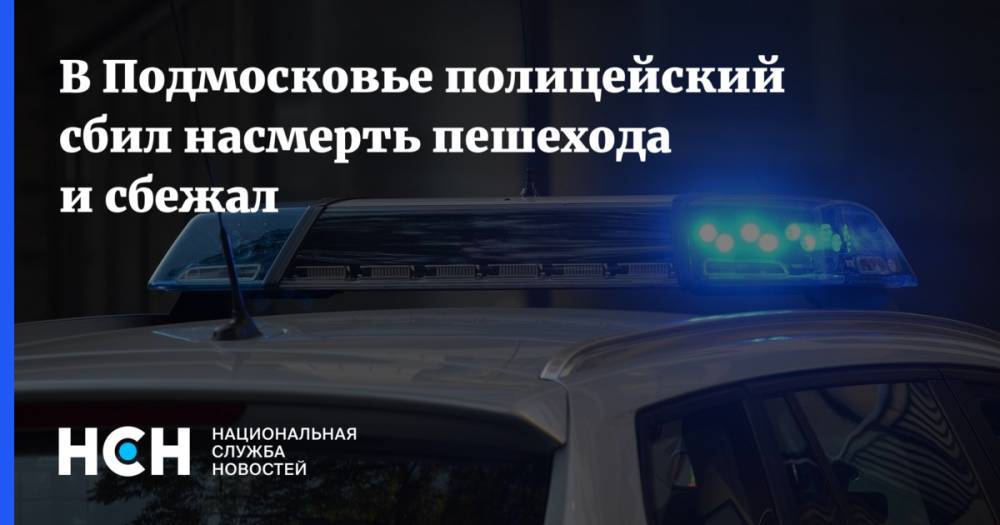 В Подмосковье полицейский сбил насмерть пешехода и сбежал - nsn.fm - Россия - Московская обл. - Егорьевск