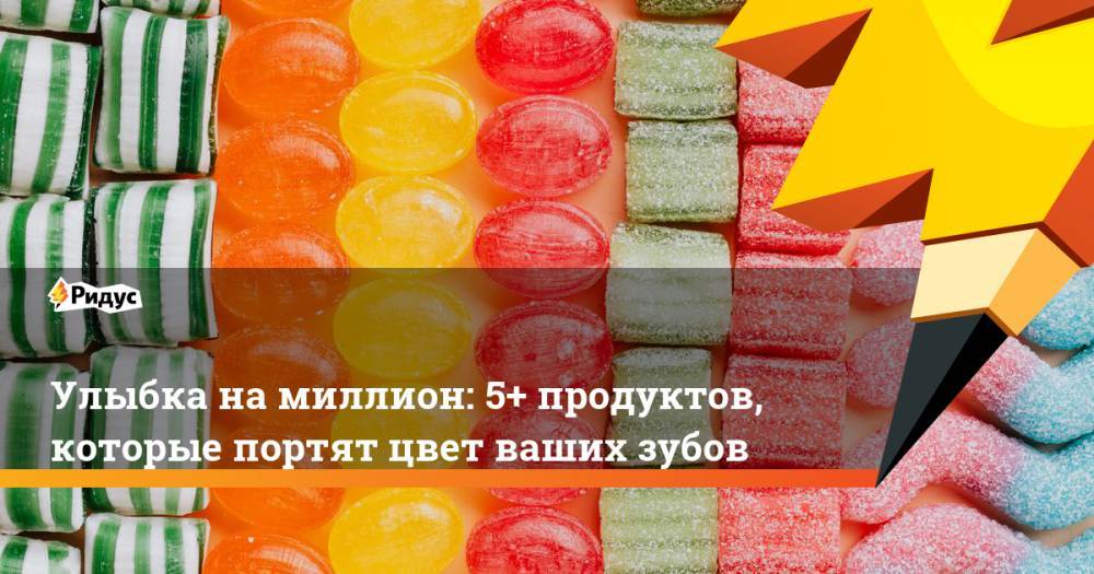 Улыбка на миллион: 5+ продуктов, которые портят цвет ваших зубов - ridus.ru