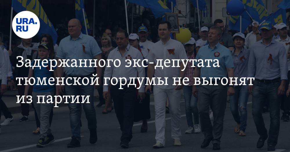 Задержанного экс-депутата тюменской гордумы не выгонят из партии - ura.news - Россия - Тюмень