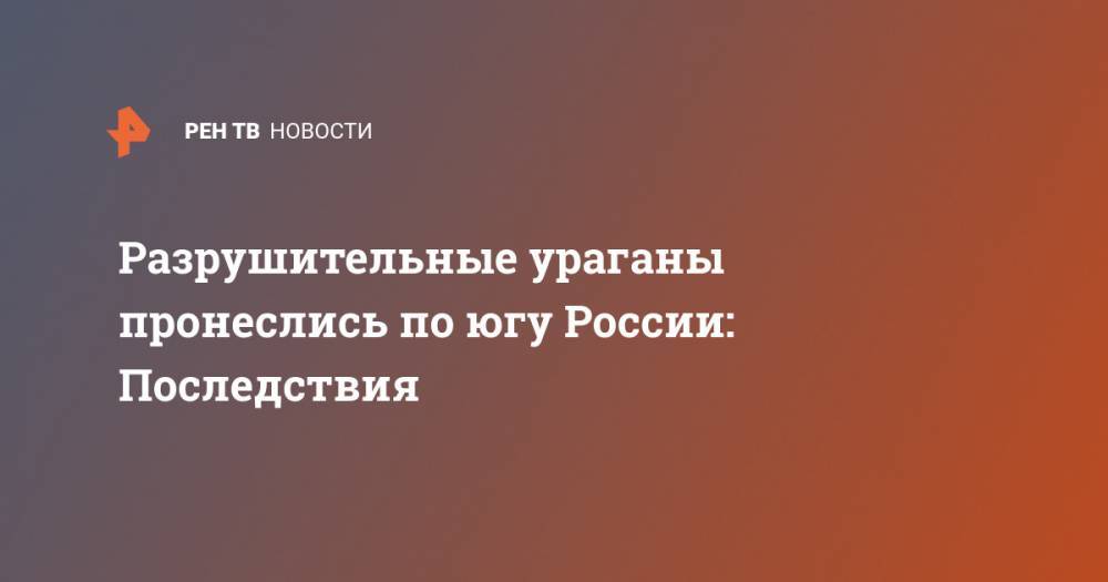 Разрушительные ураганы пронеслись по югу России: Последствия - ren.tv - Россия - респ. Чечня - респ. Алания - респ. Калмыкия