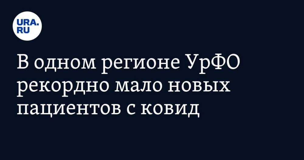 В одном регионе УрФО рекордно мало новых пациентов с ковид - ura.news - Челябинская обл. - Тюменская обл. - Свердловская обл. - Курганская обл. - Югра - окр. Янао