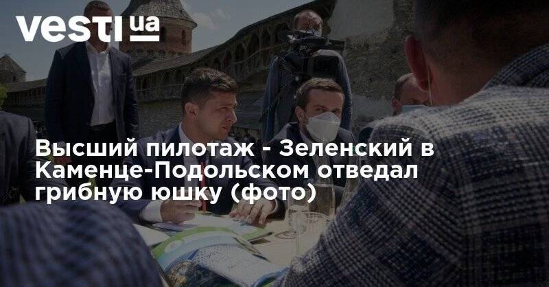 Владимир Зеленский - Высший пилотаж - Зеленский в Каменце-Подольском отведал грибную юшку (фото) - vesti.ua - Каменец-Подольский