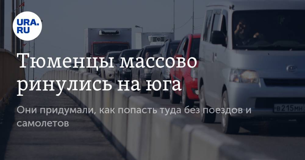 Тюменцы массово ринулись на юга. Они придумали, как попасть туда без поездов и самолетов - ura.news - Тюмень