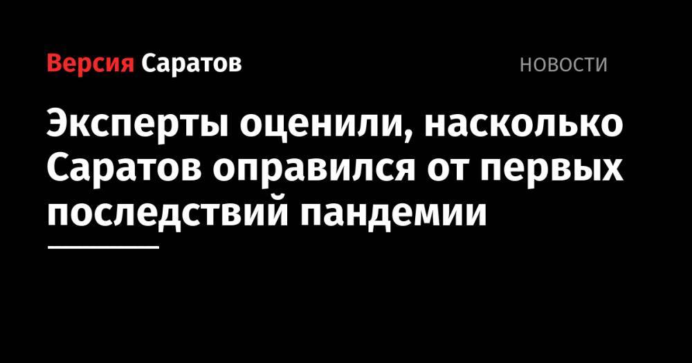 Эксперты оценили, насколько Саратов оправился от первых последствий пандемии - nversia.ru - Воронеж - Новосибирск - Саратовская обл. - Набережные Челны - Саратов - Тюмень - Челябинск - Барнаул - Улан-Удэ - Казань - Магнитогорск