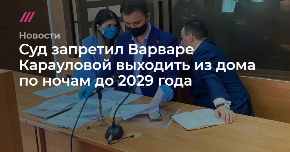 Сергей Бадамшин - Варвара Караулова - Суд запретил Варваре Карауловой выходить из дома по ночам до 2029 года - tvrain.ru - Россия - Сирия