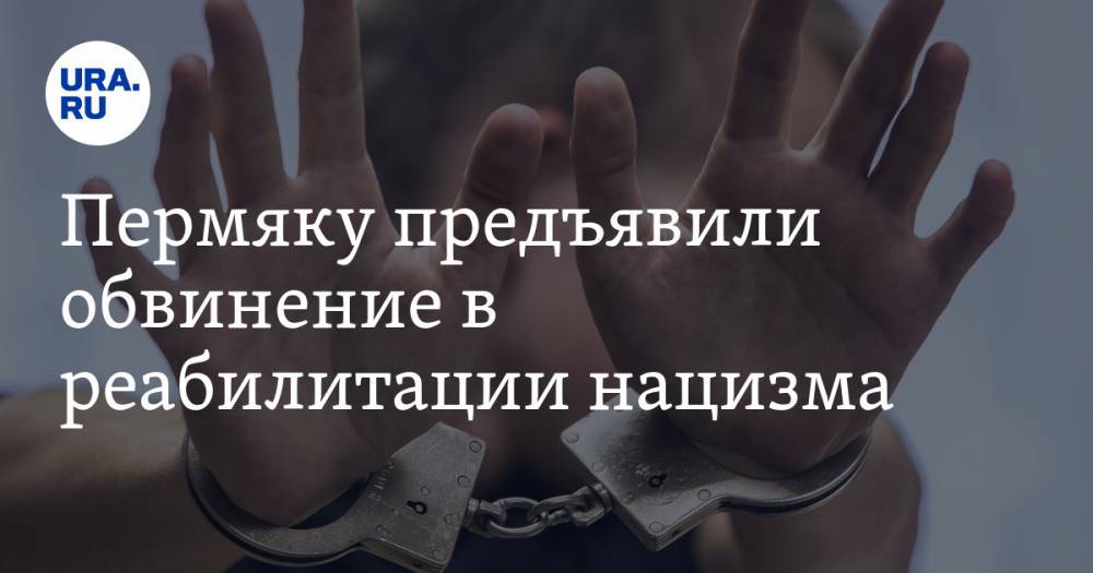 Пермяку предъявили обвинение в реабилитации нацизма - ura.news - Россия - Пермь
