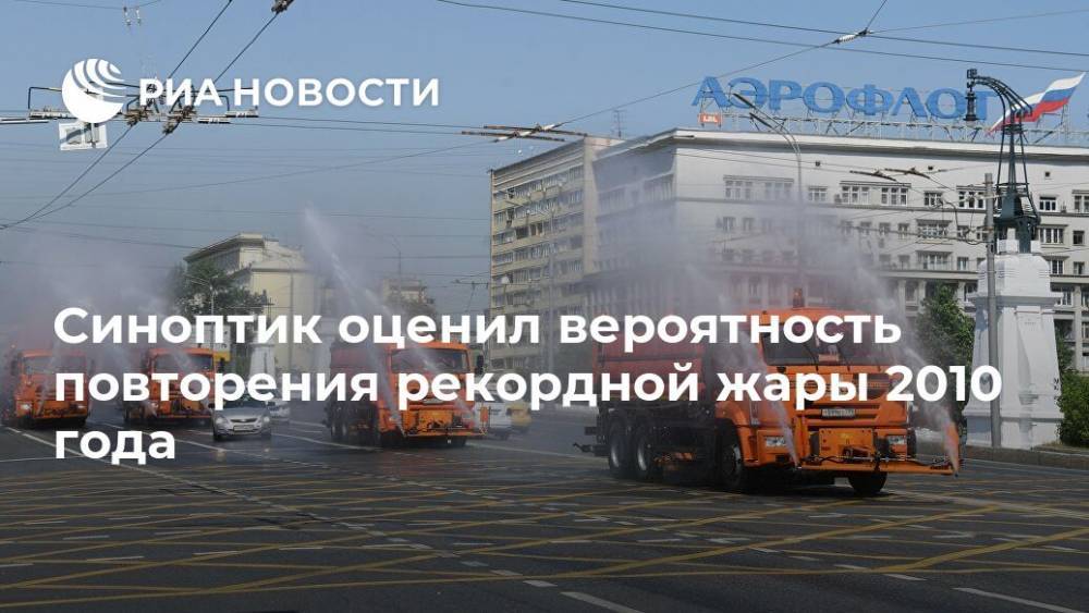 Евгений Тишковец - Синоптик оценил вероятность повторения рекордной жары 2010 года - ria.ru - Москва - Россия