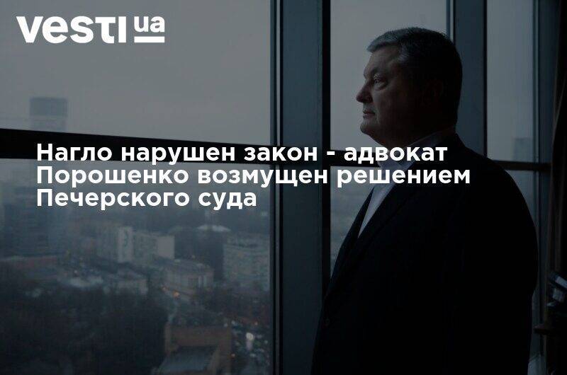 Петр Порошенко - Нагло нарушен закон - адвокат Порошенко возмущен решением Печерского суда - vesti.ua - Украина