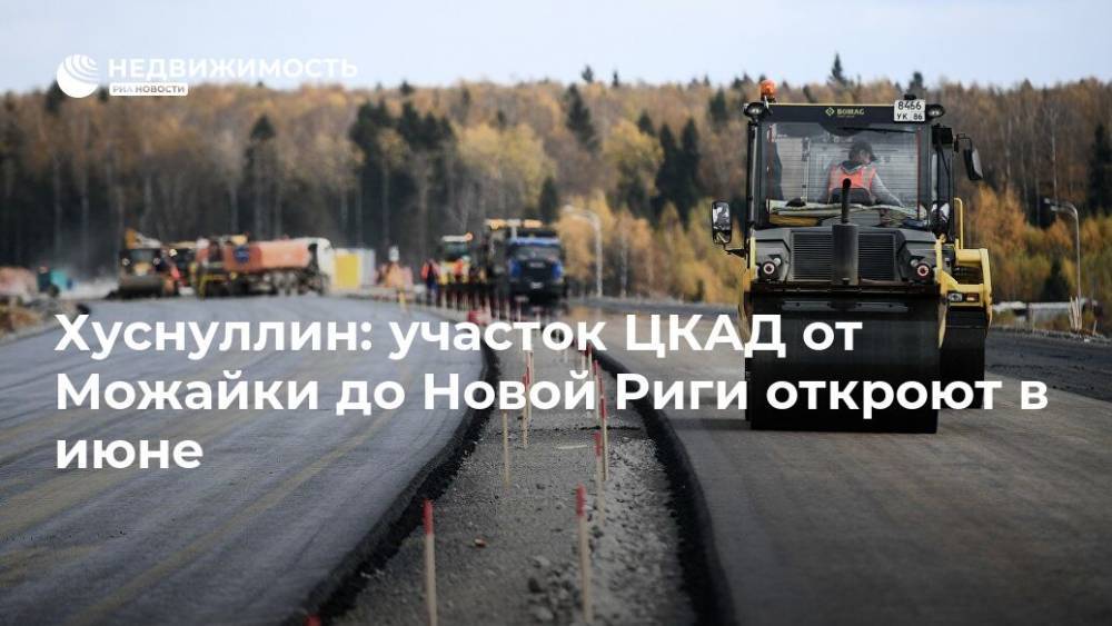 Марат Хуснуллин - Хуснуллин: участок ЦКАД от Можайки до Новой Риги откроют в июне - realty.ria.ru - Москва - Рига - Строительство