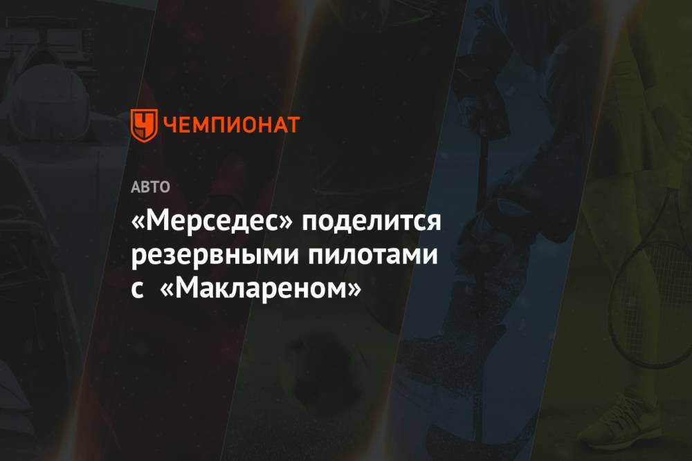 Карлос Сайнс - «Мерседес» поделится резервными пилотами с «Маклареном» - championat.com