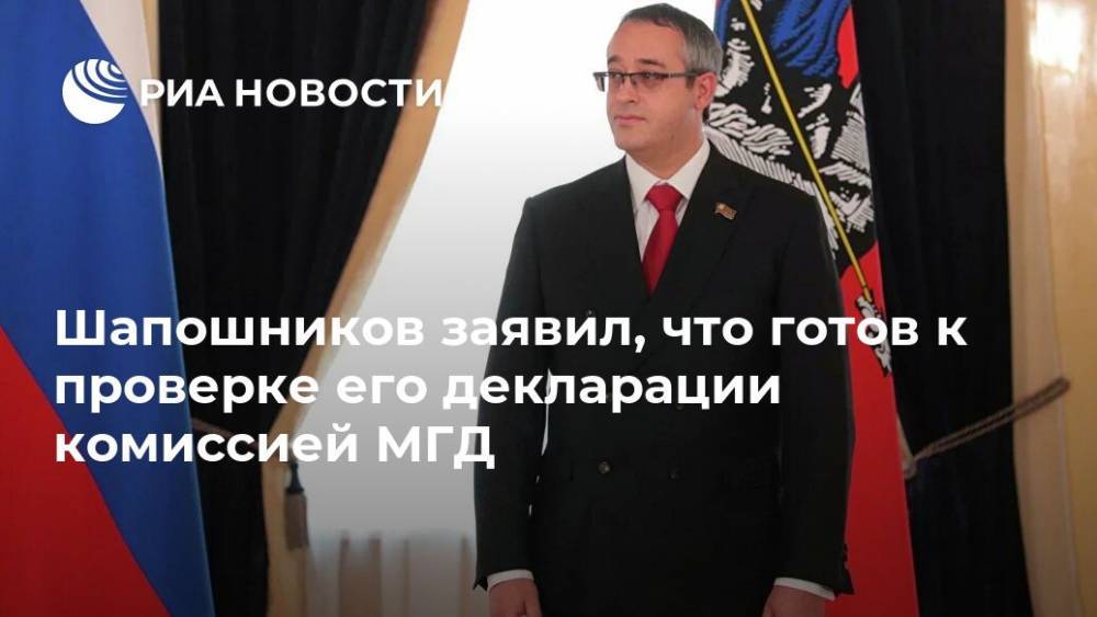 Алексей Шапошников - Шапошников заявил, что готов к проверке его декларации комиссией МГД - ria.ru - Москва
