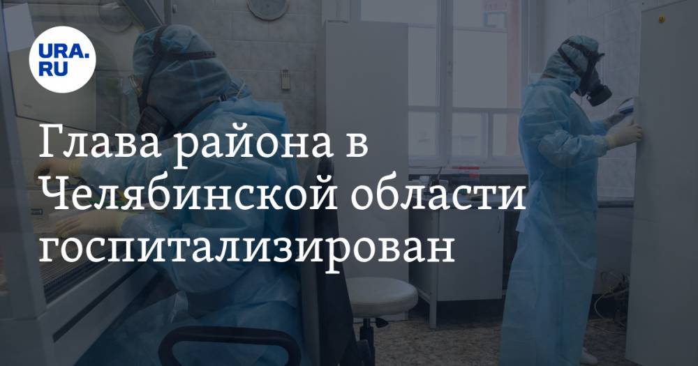 Глава района в Челябинской области госпитализирован. У чиновника подозревают коронавирус - ura.news - Челябинская обл. - район Ашинский