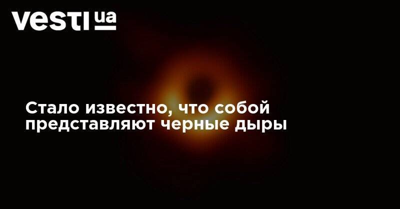 Стало известно, что собой представляют черные дыры - vesti.ua - Украина