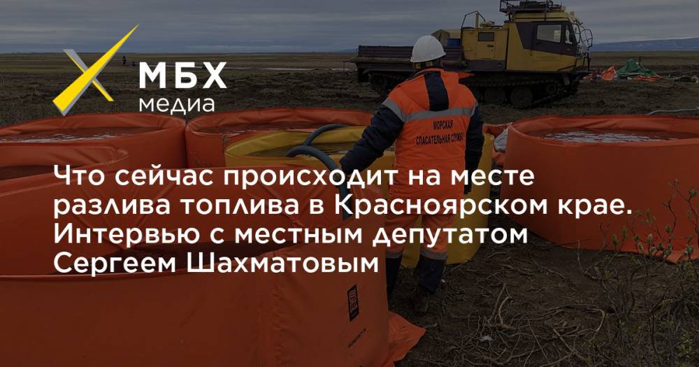 Что сейчас происходит на месте разлива топлива в Красноярском крае. Интервью с местным депутатом Сергеем Шахматовым - mbk.news - Красноярский край - Красноярск