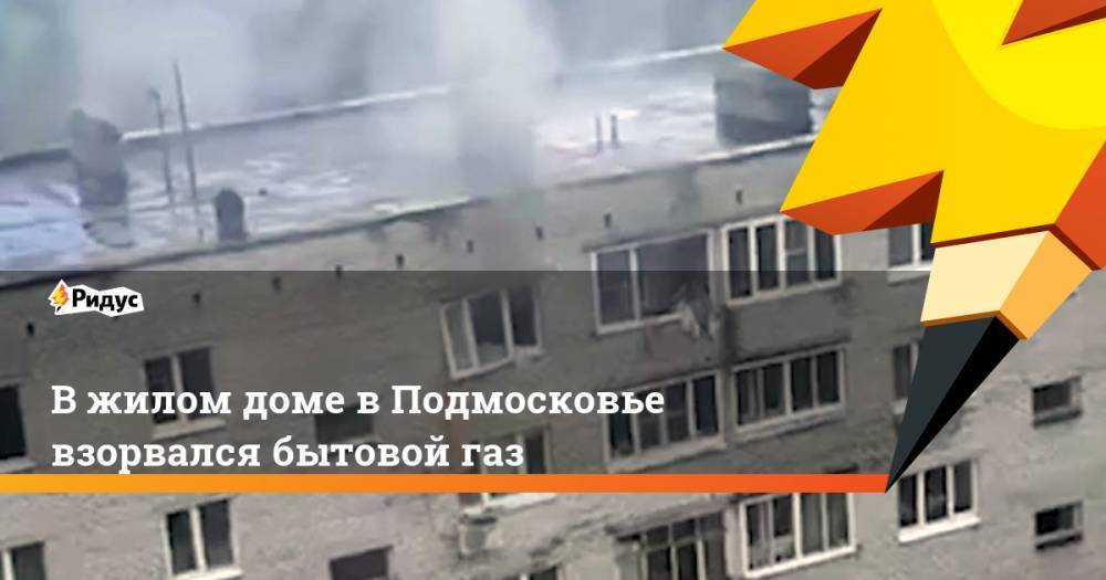 В жилом доме в Подмосковье взорвался бытовой газ - ridus.ru - Московская обл.